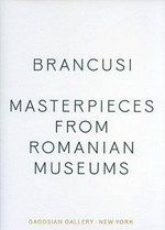 Constantin Brancusi - Masterpieces from Romanian museums [this 2011 publication reproduces and updates Gagosian Gallery's 1990 edition, which was published on the occasion of the exhibition "Brancusi: Masterpieces from Romanian museums", November 3 - December 15, 1990, Gagosian Gallery, New York, New York]