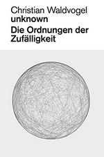 Christian Waldvogel, unknown, die Ordnungen der Zufälligkeit: anhand der Ausstellung "unknown" im Helmhaus Zürich, [14.02. - 06.04.2014]