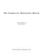 Die Sammlung Bernhard Mayer [Ausstellung im Kunsthaus Zürich, 19. Juni bis 23. August 1998]