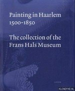 Painting in Haarlem 1500 - 1850: the collection of the Frans Hals Museum