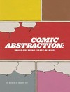 Comic abstraction: image-breaking, image-making : [published on the occasion of the exhibition "Comic abstraction: image-breaking, image-making", March 4 - June 11, 2007, at the Museum of Modern Art, New York]