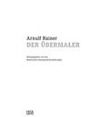 Arnulf Rainer: Der Übermaler [diese Publikation erscheint anlässlich der Ausstellung "Arnulf Rainer: der Übermaler", Alte Pinakothek, München, 10. Juni bis 5. September 2010]