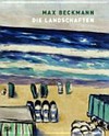 Max Beckmann - Die Landschaften [diese Publiaktion erscheint anlässlich der Ausstellung "Max Beckmann - Die Landschaften", Kunstmuseum Basel, 4.9.2011 - 22.1.2012]
