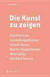 Die Kunst zu zeigen: künstlerische Ausstellungsdisplays bei Joseph Beuys, Martin Kippenberger, Mike Kelley und Manfred Pernice