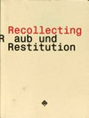 Recollecting - Raub und Restitution [diese Publikation erscheint anlässlich der Ausstellung "Recollecting - Raub und Restitution" im MAK Wien, eine Ausstellung von Unlimeted in Kooperation mit dem MAK, 03.12.2008 - 15.02.2009]