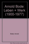 Arnold Bode: Leben + Werk (1900 - 1977) : [dieses Buch entstand anläßlich der Ausstellung "Arnold Bode (1900 - 1977), Leben und Werk" in der Documenta-Halle in Kassel, 16.12.2000 - 4.2.2001]