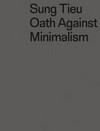 Sung Tieu - Oath against minimalism