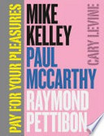 Pay for your pleasures: Mike Kelley, Paul McCarthy, Raymond Pettibon