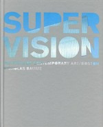 Super vision [this book was published on the occasion of the exhibition "Super vision" at the Institute of Contemporary Art, Boston, 17 September - 31 December 2006]