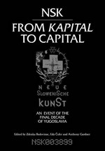 NSK - From Kapital to capital: Neue Slowenische Kunst : an event of the final decade of Yugoslavia