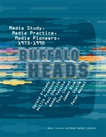 Buffalo heads: Media study, media practice, media pioneers, 1973 - 1990 [exhibition: "Mindframes: Media study at Buffalo 1973 - 1990", exhibition at the ZKM - Center for Art and Media Karlsruhe, Germany, December 16, 2006 - March 18, 2007]
