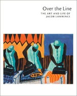 Over the line: the art and life of Jacob Lawrence : [this edition of this book is published on the occasion of a major retrospective "Over the line, the art and life of Jacob Lawrence", organized by the Phillips Collection, Washington, D. C., and includes information about the exhibition (pages 287 - 336) that was not included in the original printing, exhibition itinerary: The Philipps Collection, Wahington, D. C., May 27 - August 19, 2001, Whitney museum of American Art, New York, November 8, 2001 - February 3, 2002, The Detroit Institute of Arts, February 24 - May 19, 2002 ... et al.]
