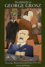 The Berlin of George Grosz: drawings, watercolours and prints, 1912-1930 : [first published on the occasion of the exhibition ... Royal Academy of Arts, London, 20 march - 8 june 1997]
