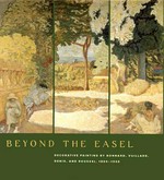 Beyond the easel: decorative painting by Bonnard, Vuillard, Denis, and Roussel, 1890 - 1930 : [exhibition dates: The Art Institute of Chicago, 25 February - 16 May 2001, The Metropolitan Museum of Art, New York, 26 June - 9 September 2001]