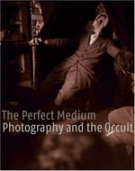 The perfect medium: photography and the occult : [this catalogue is issued in conjunction with the exhibition "The perfect medium: photography and the occult", held at the Metropolitan Museum of Art, New York, 27 September - 31 December 2005]
