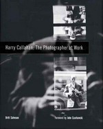 Harry Callahan: The photographer at work [this catalogue was produced in conjunction with the exhibition "Harry Callahan: The photographer at work", organized by the Center for Creative Photography, the exhibition was presented at: Center for Creative Photography, The University of Arizona, Tucson, January 27 - May 7, 2006, The Art Institute of Chicago, June 24 - September 24, 2006]