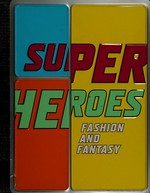Superheroes - Fashion and fantasy [this volume is published in conjunction with the exhibition "Superheroes: Fashion and fantasy" held at The Metropolitan Museum of Art, New York, from May 7 to September 1, 2008]