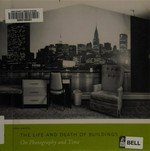 The life and death of buildings: on photography and time : [this book is published in conjunction with the exhibition "The life and death of buildings", on view at the Princeton University Art Museum from July 23 through November 6, 2011]