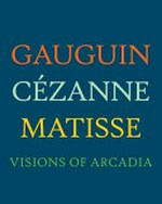 Gauguin, Cézanne, Matisse: visions of Arcadia : [published on the occasion of the exhibition "Gauguin, Cézanne, Matisse: Visions of Arcadia", Philadelphia Museum of Art, June 20 - September 3, 2012]