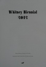 Whitney Biennial 2012 [this catalogue was produced on the occasion of the "Whitney Biennial 2012", March 1 - May 27, 2012]