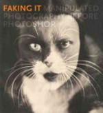 Faking it: manipulated photography before photoshop : [this catalogue is published in conjunction with "Faking it: manipulated photography before photoshop", on view at the Metropolitan Museum of Art, New York, from October 11, 2012, through January 27, 2013; at the National Gallery of Art, Washington, D.C., from February 17 through May 5, 2013; and at the Museum of Fine Arts, Houston, from June 2 through August 25, 2013]