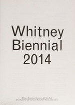Whitney Biennial 2014 [Whitney Museum of American Art, New York, March 7 - May 25, 2014]