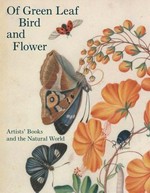 Of green leaf, bird, and flower: artists' books and the natural world : [this publication accompanies the exhibition "Of green leaf, bird, and flower: artists' books and the natural world", organized by the Yale Center for British Art, New Haven, and on view from May 15 to August 10, 2014]