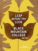 Leap before you look: Black Mountain College, 1933 - 1957 : [published on the occasion of the exhibition "Leap before you look, Black Mountain College, 1933 - 1957", ... the Institute of Contemporary Art, Boston, October 10, 2015 - January 24, 2016, Hammer Museum, University of California, Los Angeles, February 21 - May 14, 2016, Wexner Center for the Arts, the Ohio State University, Columbus, September 17, 2016 - January 1, 2017]