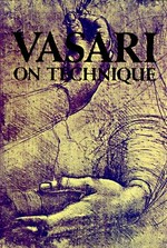 Vasari on technique: being the introduction to the three arts of design, architecture, sculpture and painting, prefixed to the lives of the most excellent painters, sculptors and architects