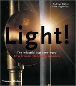 Light! the industrial age, 1750 - 1900 : art & science, technologie & society : [on the occasion of the exhibition Light! The Industrial Age 1750 - 1900, Art & Science, Technology & Society (Van Gogh Museum,