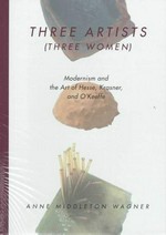 Three artists (three women) modernism and the art of Hesse, Krasner,and O'Keeffe