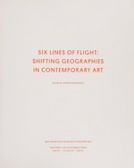 Six lines of flight: Shifting geographies in contemporary art [this book is published by the San Francisco Museum of Modern Art in association with University of California Press on the occasion of an exhibition held at the San Francisco Museum of Modern Art from September 15 to December 31, 2012]