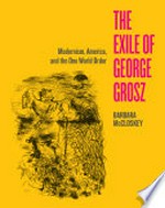 The exile of George Grosz: modernism, America, and the one world order