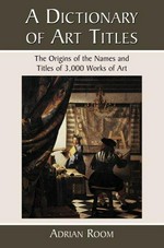 A dictionary of art titles: the origins of the names and titles of 3000 works of art