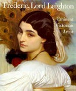Frederic, Lord Leighton: eminent Victorian artist : [Royal Academie of Arts, London, 15.2. - 21.4.1996]