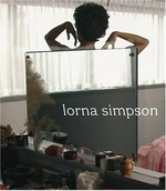 Lorna Simpson [this catalogue is published in conjunction with "Lorna Simpson", an exhibition organized by the American Federation of Arts, exhibition itinerary: Museum of Contemporary Art, Los Angeles, April 16 - July 10, 2006, Miami Art Museum, October 13, 2006 - January 21, 2007, Whitney Museum of American Art, New York, February 8 - May 6, 2007 ... et al.]