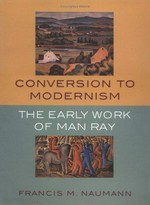 Conversion to modernism: the early work of Man Ray : [published on the occasion of the exhibition "Conversion to modernism: the early work of Man Ray", organized by Montclair Art Museum, Montclair, New Jersey, itinerary: Montclair Art Museum, New Jersey, February 16, 2003 - August 3, 2003, Georgia Museum of Art, Athens, September 20, 2003 - November 30, 2003, Terra Museum of American Art, Chicago, January 23, 2004 - April 4, 2004]