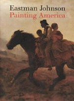 Eastman Johnson : painting America : [this publication was produced in conjunction with the exhibition ... at the Brooklyn Museum of Art, New York, October 29, 1999 - February 6, 2000, San Diego, Museum of Art, February 26 - May 21, 2000, Seattle Art Museum, June 8 - September 10, 2000]