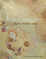 Beyond the visible: the art of Odilon Redon : [published in conjunction with the exhibition "Beyond the visible: the art of Odilon Redon" at the Museum of Modern Art, New York, October 30, 2005 - January 23, 2006]