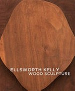 Ellsworth Kelly: wood sculpture : [this book was published in conjunction with the exhibition "Ellsworth Kelly: wood sculpture", organized by the Museum of Fine Arts, Boston, from September 18, 2011 to March 4, 2012]