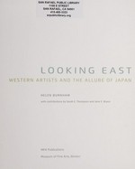Looking east: Western artists and the allure of Japan : [published in conjunction with the exhibition "Looking East", organized by the Museum of Fine Arts, Boston; Frist Center for the Visual Arts, Nashville, Tennessee, January 31 - May 11, 2014, Setagaya Art Museum, Tokyo, Japan, June 28 - September 15, 2014, Kyoto Municipal Museum of Art, Japan, September 30 - November 30, 2014 ... et al.]