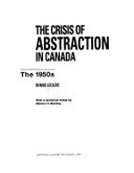 The crisis of abstraction in Canada: The 1950s : Musée du Québec, Quebec City, 18.11.92-31.1.93, National Gallery of Canada, Ottawa, 12.3.-24.5.93, Mackenzie Art Gallery, Regina, 11.6.-8.8.93, Glenbow Museum, Calgary, 28.8.-24.10.93, Art