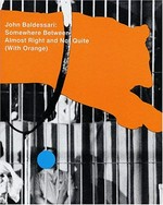 John Baldessari : somewhere between almost right and not quite right (with orange) : [published on the occasion of the exhibiton: "John Baldesssari: somewhere between almost right and not quite (with orange" Deutsche Guggenheim, Octobre 30, 2004 - January 16, 2005)