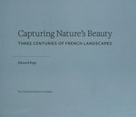 Capturing nature's beauty: three centuries of French landscapes : [this publication was produced to accompany the exhibition "Capturing nature's beauty: three centuries of landscapes", held at the J. Paul Getty Museum, Los Angeles, from July 28 to November 1, 2009]