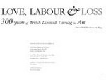 Love, labour & loss: 300 years of British livestock farming in art : published on the occasion of an exhibition at Tullie House Museum & Art Gallery, Castle Street, Carlisle, CA3 8TP, 20 July - 15 September 2002, Royal Albert Memorial Museum & Art Gallery, Queens Street, Exeter, EX4 3RX, 5 October 2002 - 4 January 2003