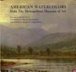 American watercolors from the Metropolitan Museum of Art [this book has been published in conjunction with "American watercolors from the Metropolitan Museum of Art", an exhibition organized by The Metropolitan Museum of Art and The American Federation of Arts]