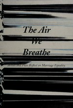 The air we breathe: artists and poets reflect on marriage equality : [published by the San Francisco Museum of Modern Art on the occasion of the exhibition "The air we breathe", ... on view November 5, 2011, through February 20, 2012]