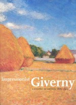 Impressionist Giverny: a colony of artists, 1885-1915 : [published in conjunction with the exhibition "Impressionist Giverny: A colony of artists, 1885-1915", Musée d'Art Américain Giverny / Terra Foundation for American Art, 1 April - 1 July 2007, San Diego Museum of Art, 22 July - 1 October 2007]