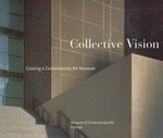 Collective vision: creating a contemporary art museum : ["Collective vision" was published in conjunction with the opening of the Museum of Contemporary Art on July 2, 1996, in Chicago]