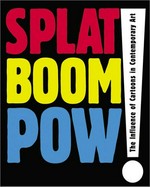 Splat boom pow! the influence of cartoons in contemporary art : [this catalogue has been published to accompany the exhibition "Splat boom pow! The influence of cartoons in contemporary art", organized ... for the Contemporary Arts Museum Houston and subsequent tour: Contemporary Arts Museum Houston, April 12 - June 29, 2003, Institute of Contemporary Art, Boston, September 17, 2003 - January 4, 2004, Wexner Center for the Arts, Columbus, Ohio, January 31 - April 30, 2004 ... et al.]